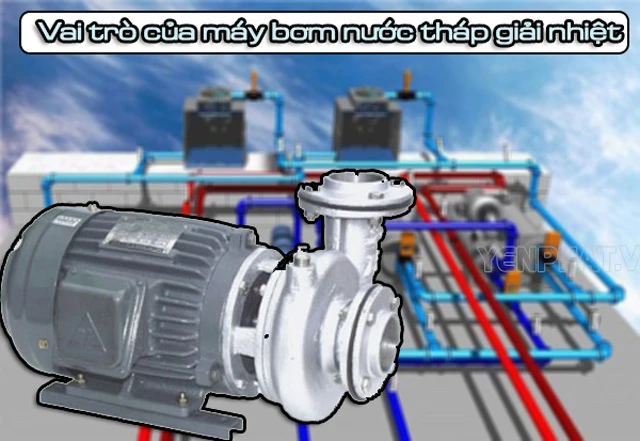 Tìm hiểu chung về vai trò của máy bơm nước tháp giải nhiệt