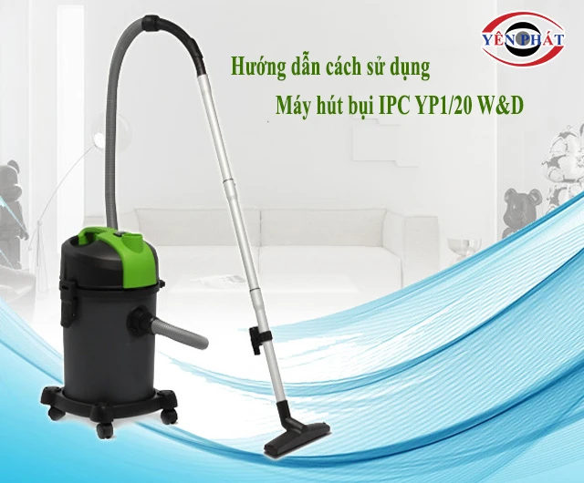 cách dùng máy hút bụi IPC YP1/20 W&D