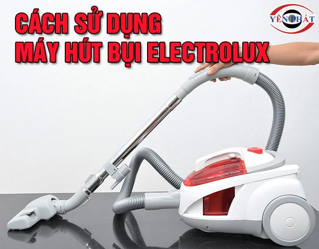 Cách sử dụng máy hút bụi Electrolux chuẩn xác từ A- Z