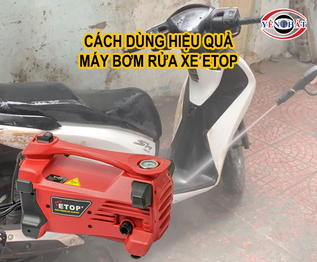 cách dùng hiệu quả máy bơm rửa xe Etop