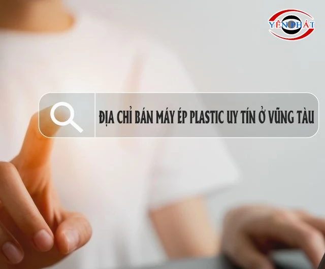Tips nhận diện địa chỉ bán máy ép plastic uy tín ở Vũng Tàu