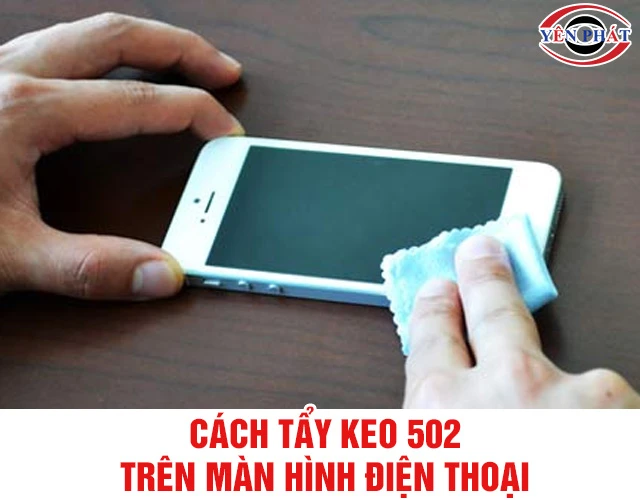 5+ Cách tẩy keo 502 trên màn hình điện thoại siêu hiệu quả