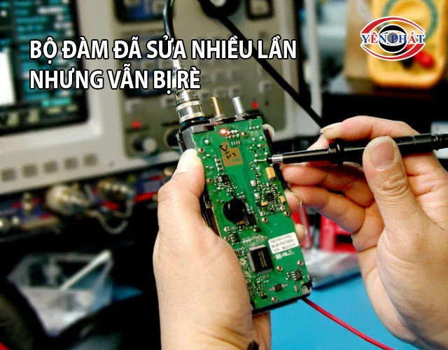 Bộ đàm đã sửa nhiều lần nhưng vẫn bị rè