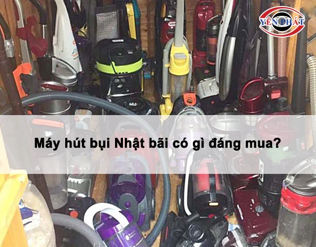 Máy hút bụi Nhật bãi có gì đáng mua?