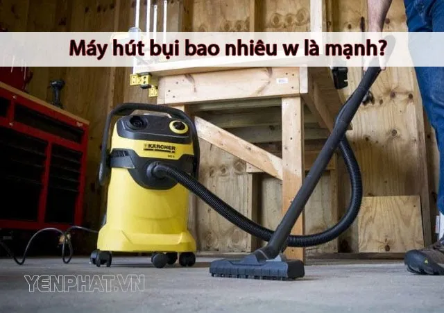 máy hút bụi bao nhiêu w là mạnh
